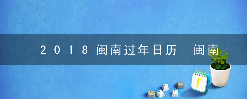 2018闽南过年日历 闽南春节怎么过